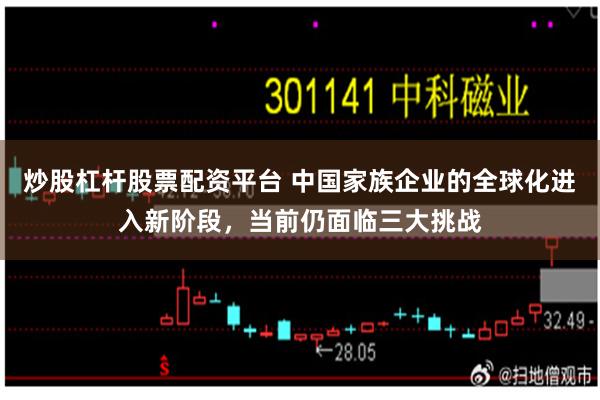 炒股杠杆股票配资平台 中国家族企业的全球化进入新阶段，当前仍面临三大挑战