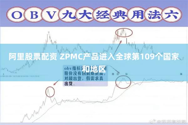 阿里股票配资 ZPMC产品进入全球第109个国家和地区