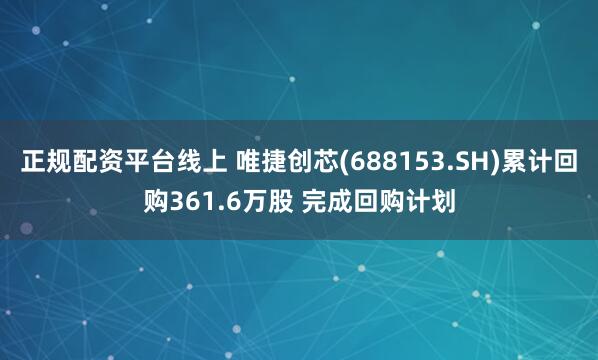 正规配资平台线上 唯捷创芯(688153.SH)累计回购361.6万股 完成回购计划