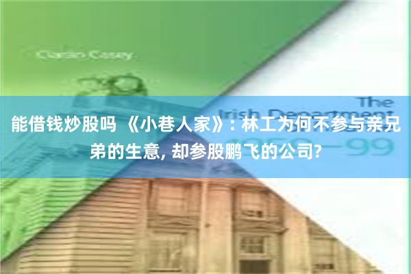 能借钱炒股吗 《小巷人家》: 林工为何不参与亲兄弟的生意, 却参股鹏飞的公司?
