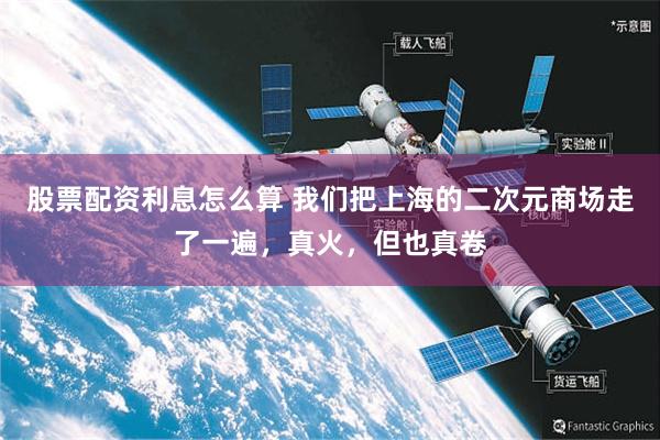 股票配资利息怎么算 我们把上海的二次元商场走了一遍，真火，但也真卷