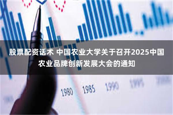 股票配资话术 中国农业大学关于召开2025中国农业品牌创新发展大会的通知