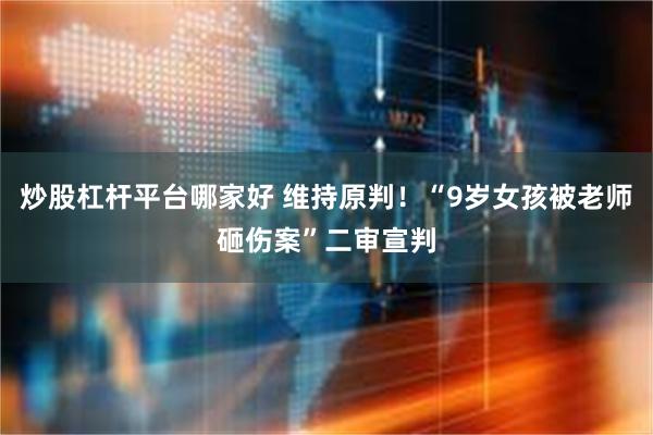 炒股杠杆平台哪家好 维持原判！“9岁女孩被老师砸伤案”二审宣判