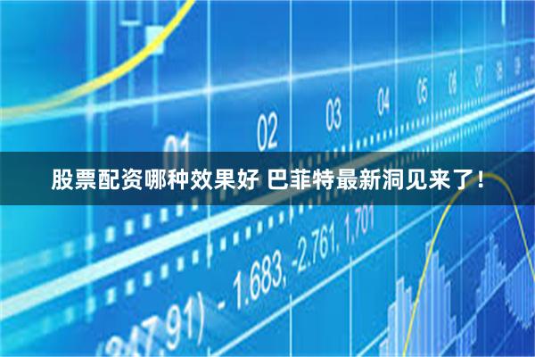 股票配资哪种效果好 巴菲特最新洞见来了！