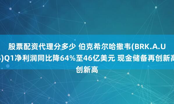 股票配资代理分多少 伯克希尔哈撒韦(BRK.A.US)Q1净利润同比降64%至46亿美元 现金储备再创新高