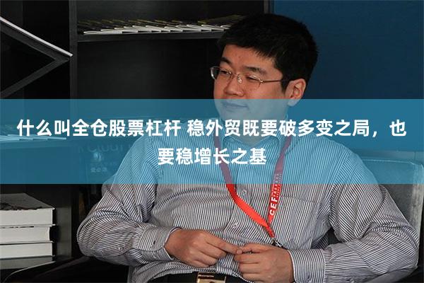 什么叫全仓股票杠杆 稳外贸既要破多变之局，也要稳增长之基