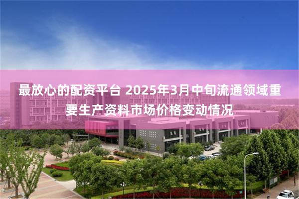最放心的配资平台 2025年3月中旬流通领域重要生产资料市场价格变动情况
