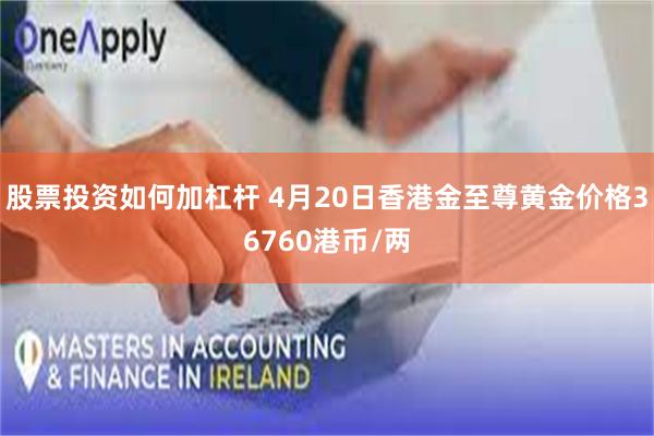 股票投资如何加杠杆 4月20日香港金至尊黄金价格36760港币/两