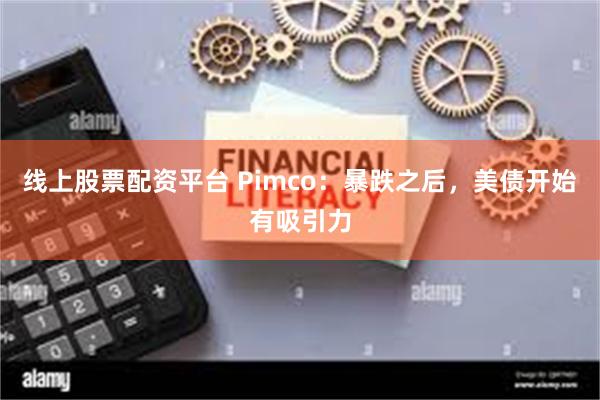 线上股票配资平台 Pimco：暴跌之后，美债开始有吸引力