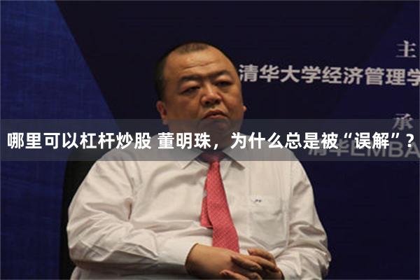 哪里可以杠杆炒股 董明珠，为什么总是被“误解”？