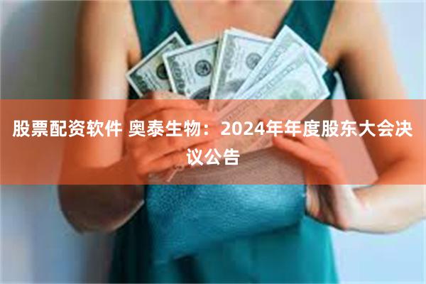 股票配资软件 奥泰生物：2024年年度股东大会决议公告