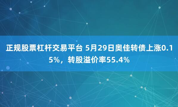 正规股票杠杆交易平台 5月29日奥佳转债上涨0.15%，转股溢价率55.4%