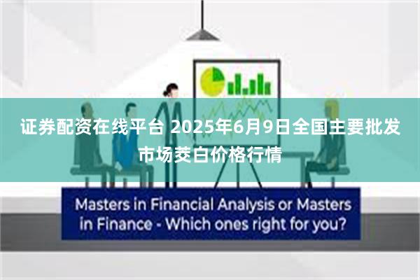证券配资在线平台 2025年6月9日全国主要批发市场茭白价格行情