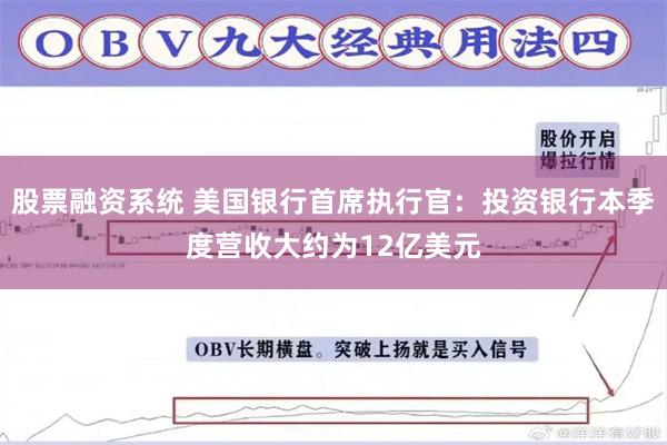 股票融资系统 美国银行首席执行官：投资银行本季度营收大约为12亿美元