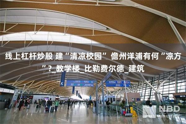 线上杠杆炒股 建“清凉校园” 儋州洋浦有何“凉方”?_教学楼_比勒费尔德_建筑