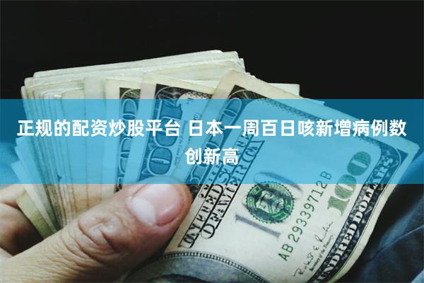 正规的配资炒股平台 日本一周百日咳新增病例数创新高