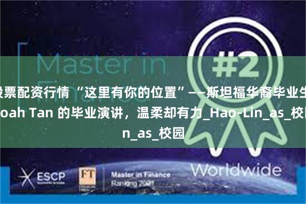 股票配资行情 “这里有你的位置”——斯坦福华裔毕业生 Noah Tan 的毕业演讲，温柔却有力_Hao-Lin_as_校园