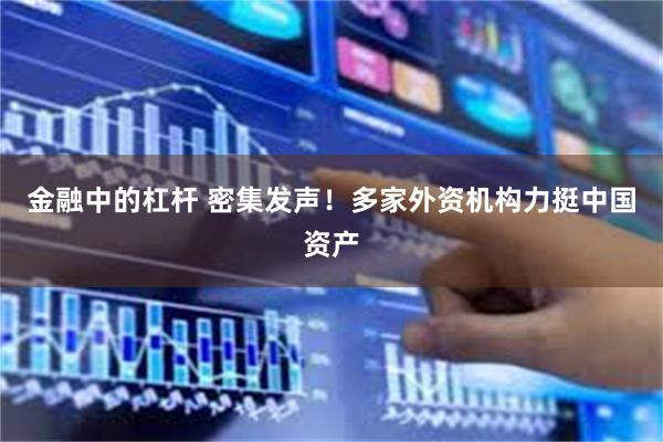 金融中的杠杆 密集发声！多家外资机构力挺中国资产