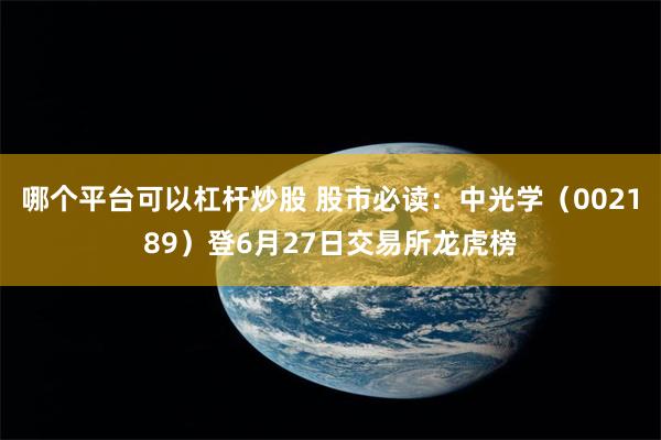 哪个平台可以杠杆炒股 股市必读：中光学（002189）登6月27日交易所龙虎榜