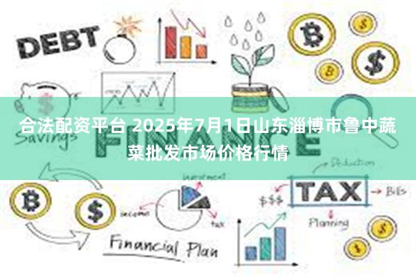 合法配资平台 2025年7月1日山东淄博市鲁中蔬菜批发市场价格行情